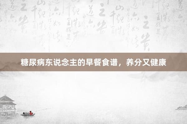 糖尿病东说念主的早餐食谱，养分又健康