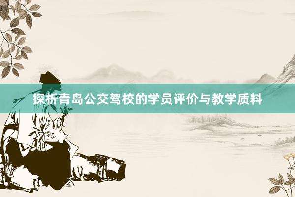 探析青岛公交驾校的学员评价与教学质料