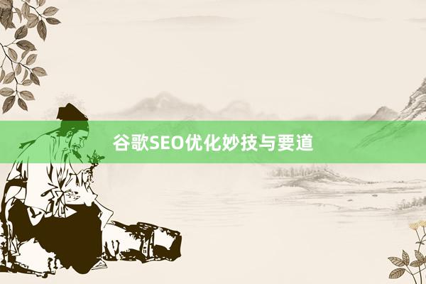 谷歌SEO优化妙技与要道